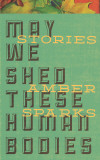 may-we-shed-these-human-bodies-amber-sparks.jpg