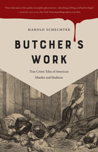 Butcher's Work True Crime Tales of American Murder and Madness by Harold Schechter published by University of Iowa Press book cover image