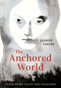 The Anchored World: Flash Fairy Tales and Folklore Fiction by Jasmine Sawers published by Rose Metal Press book cover image