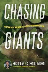 Chasing Giants: In Search of the World's Largest Freshwater Fish by Zeb Hogan and Stefan Lovgren book cover image
