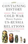 Containing History: How Cold War History Explains US-Russia Relations by Stephen P. Friot book cover image
