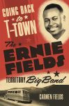 Going Back to T-Town: The Ernie Fields Territory Big Band by Carmen Fields book cover image