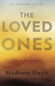 The Loved Ones: Essays to Bury the Dead by Madison Davis book cover image