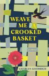 Weave Me a Crooked Basket: A Novel by Charles Goodrich book cover image