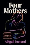 Four Mothers: An Intimate Journey Through the First Year of Parenthood in Four Countries by Abigail Leonard book cover image