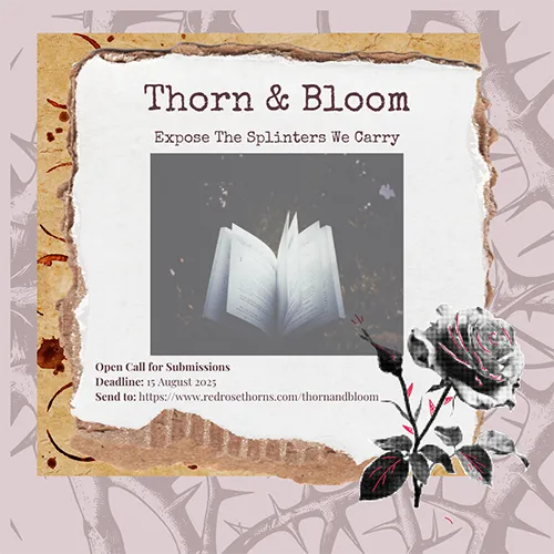 An open book with fanned pages, surrounded by a torn paper border and a black-and-white rose illustration, promoting 'Thorn & Bloom: Expose The Splinters We Carry' open call for submissions, deadline August 15, 2025.