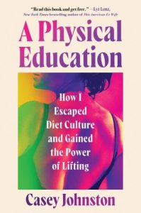 A Physical Education: How I Escaped Diet Culture and Gained the Power of Lifting by Casey Johnston book cover image