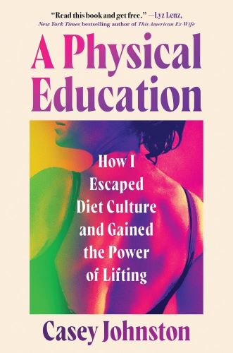 A Physical Education: How I Escaped Diet Culture and Gained the Power of Lifting by Casey Johnston book cover image