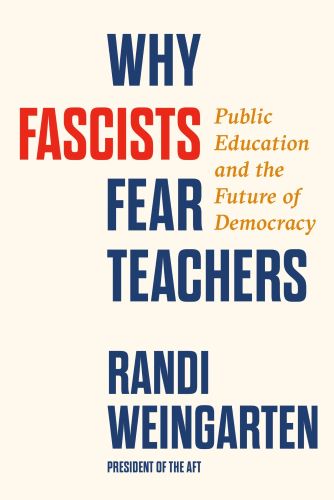 Why Fascists Fear Teachers: Public Education and the Future of Democracy by Randi Weingarten book cover image