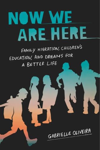 Now We Are Here: Family Migration, Children’s Education, and Dreams for a Better Life by Gabrielle Oliveira book cover image