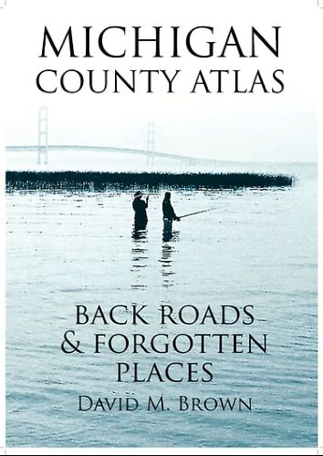 Michigan County Atlas: Back Roads & Forgotten Places by David M. Brown book cover image