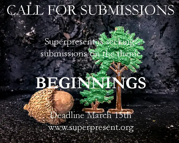 Flyer announcing a call for submissions from Superpresent on the theme “Beginnings.” The image shows a textured dark background with a large acorn in the foreground and two small green trees. Text reads: “CALL FOR SUBMISSIONS. Superpresent is seeking submissions on the theme BEGINNINGS. Deadline March 15th. www.superpresent.org.”