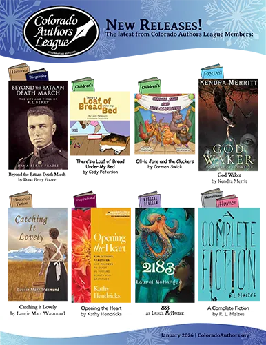 Promotional graphic for Colorado Authors League January 2026 new releases featuring book covers across genres: historical biography, children’s literature, fantasy, inspirational, magical realism, and humor. Includes titles like Beyond the Bataan Death March, There’s a Loaf of Bread Under My Bed, Olivia Jane and the Cluckers, God Waker, Catching It Lovely, Opening the Heart, 2183, and A Complete Fiction.